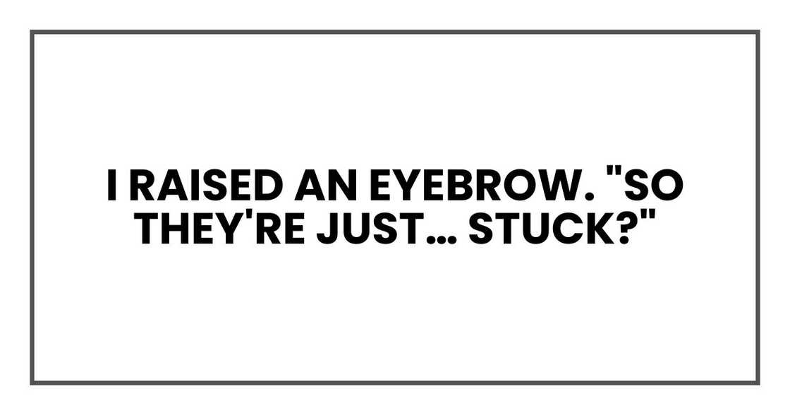 I raised an eyebrow. "So they're just… stuck?"