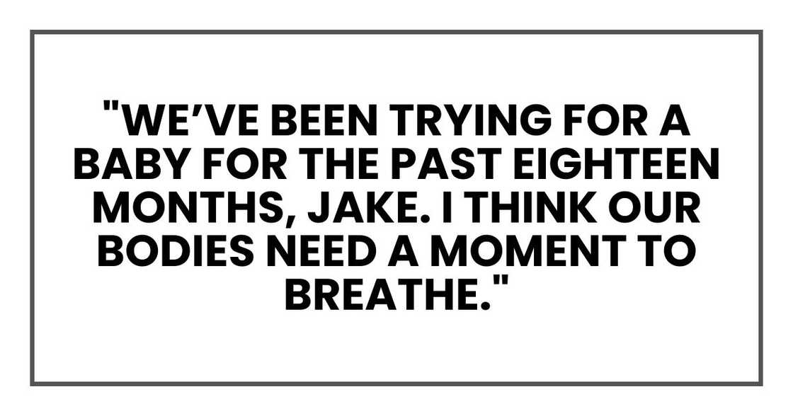 "We’ve been trying for a baby for the past eighteen months, Jake. I think our bodies need a moment to breathe."