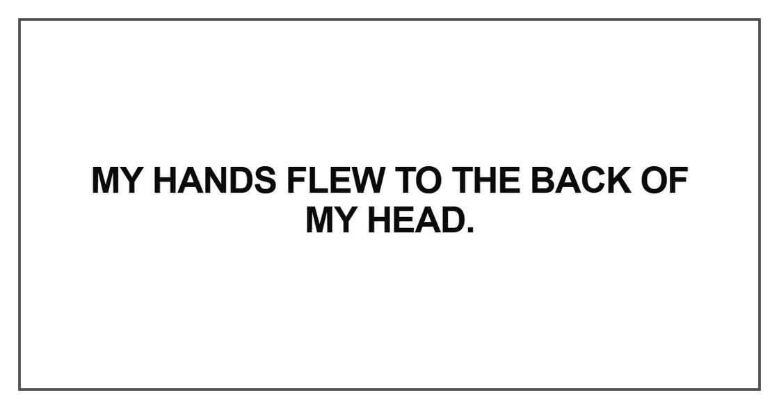 My hands flew to the back of my head