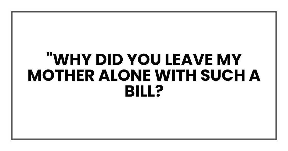 "Why did you leave my mother alone with a $2,300 bill? "Why did you leave my mother alone with a $2,300 bill?