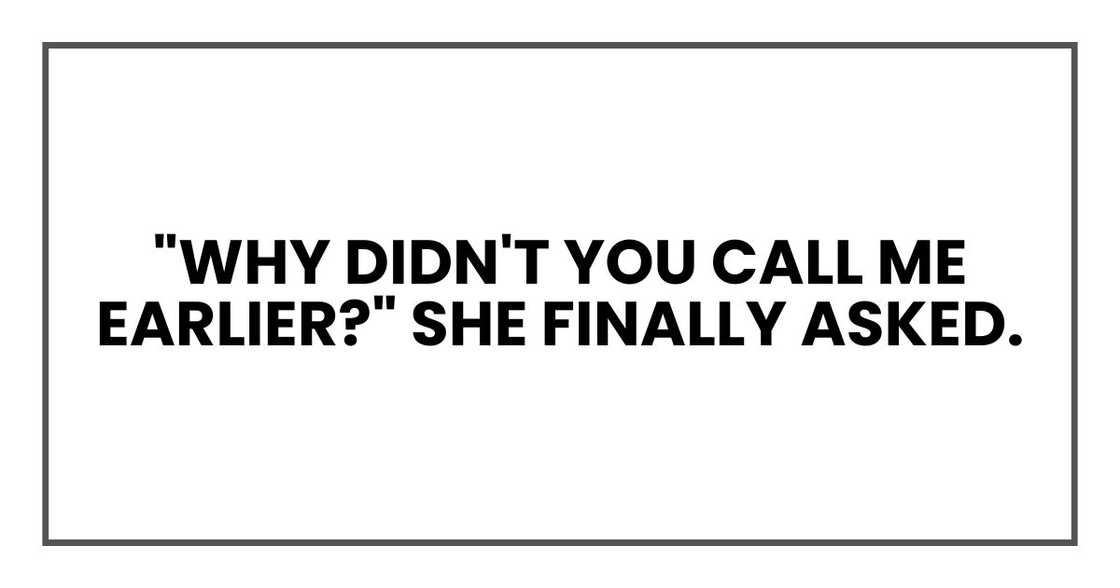 "Why didn't you call me earlier?" she finally asked. "Why didn't you call me earlier?" she finally asked.