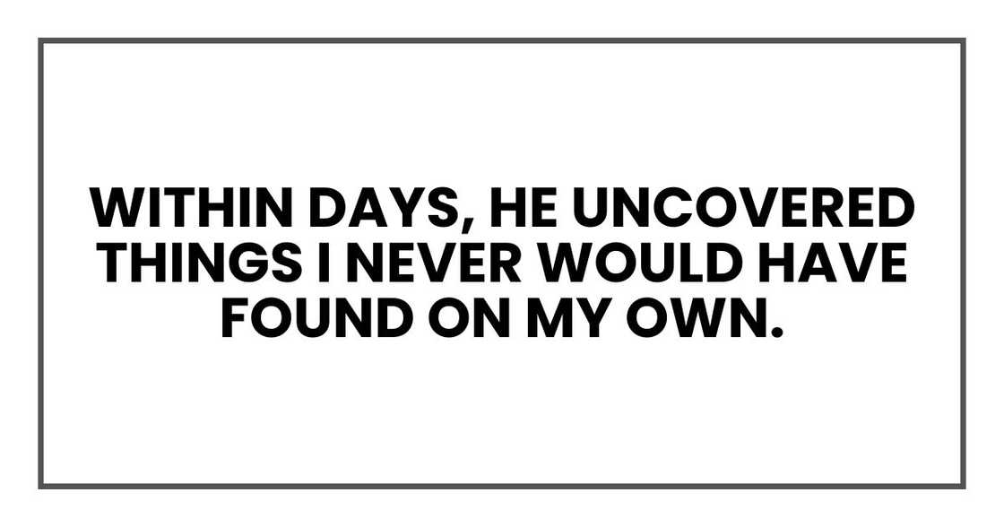 Within days, he uncovered things I never would have found on my own.