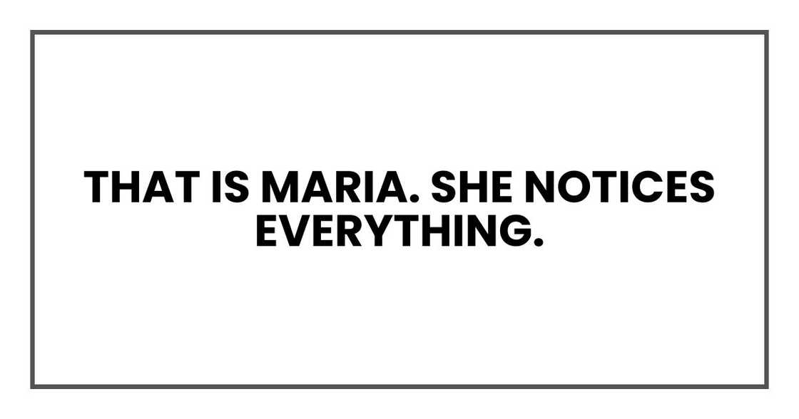 That is Maria. She notices everything. That is Maria. She notices everything.