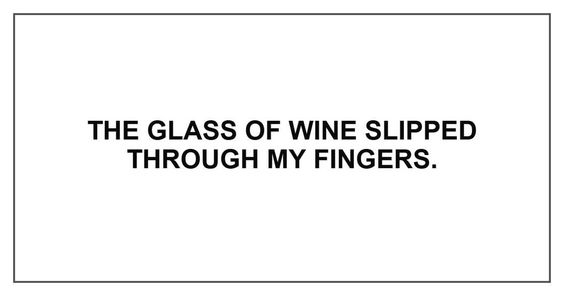 The glass of wine slipped through my fingers. The glass of wine slipped through my fingers.