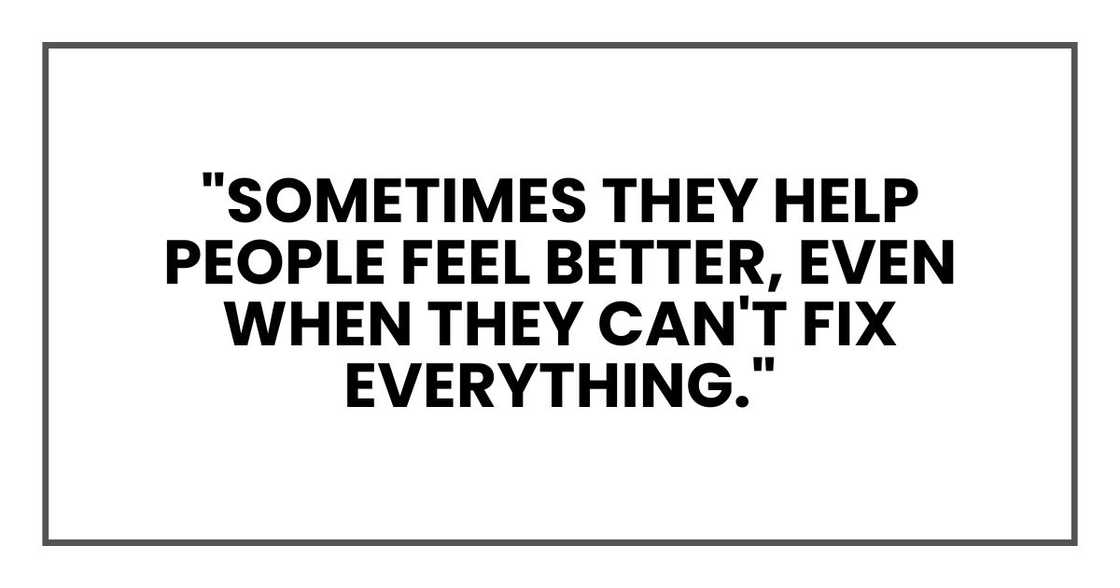 "Sometimes they help people feel better, even when they can't fix everything."