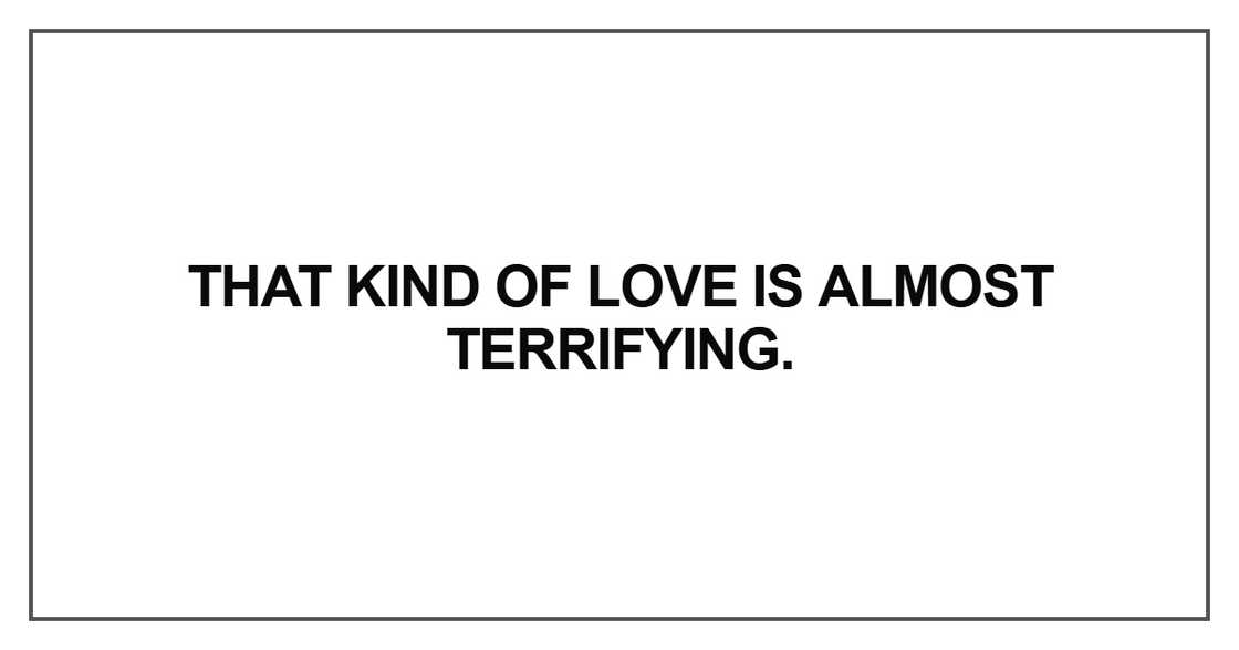 That kind of love is almost terrifying
