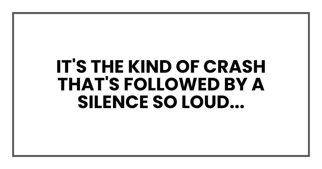 It's the kind of crash that's followed by a silence so loud, your heart drops into your shoes.