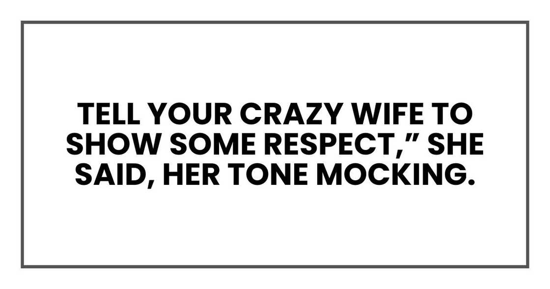tell your crazy wife to show some respect,” she said, her tone mocking.