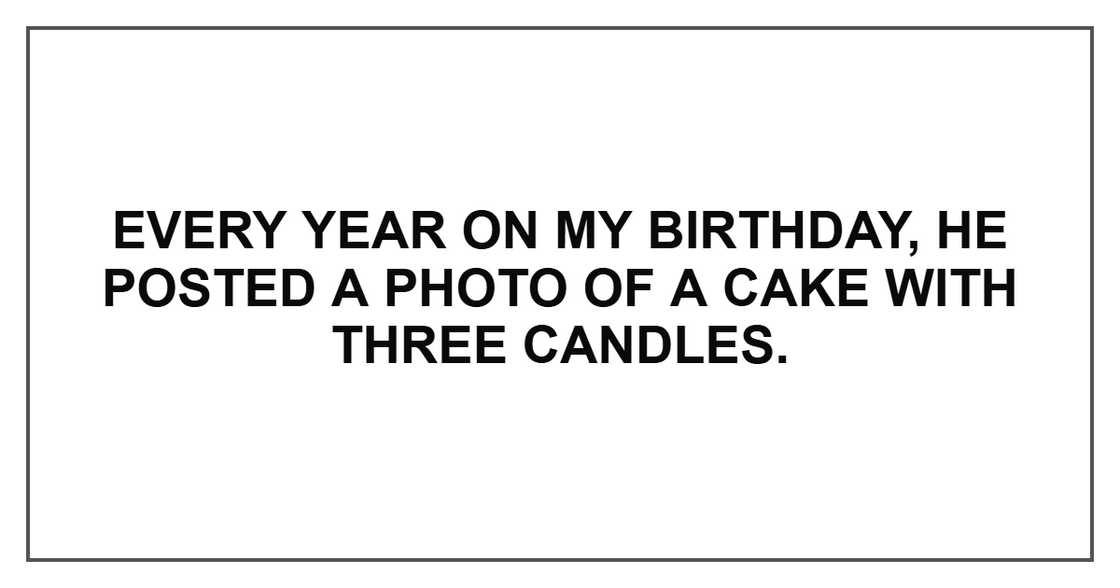 Every year on my birthday, he posted a photo of a cake with three candles. Every year on my birthday, he posted a photo of a cake with three candles.