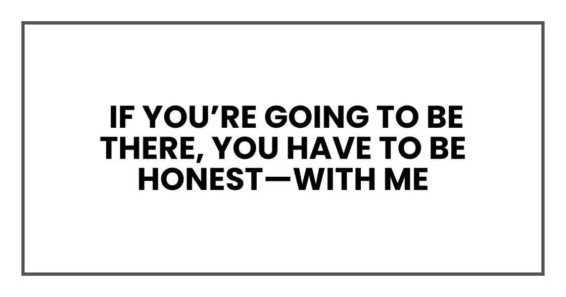 If you’re going to be there, you have to be honest—with me If you’re going to be there, you have to be honest—with me