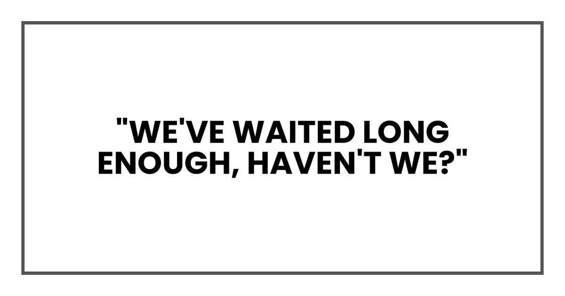 "We've waited long enough, haven't we?"
