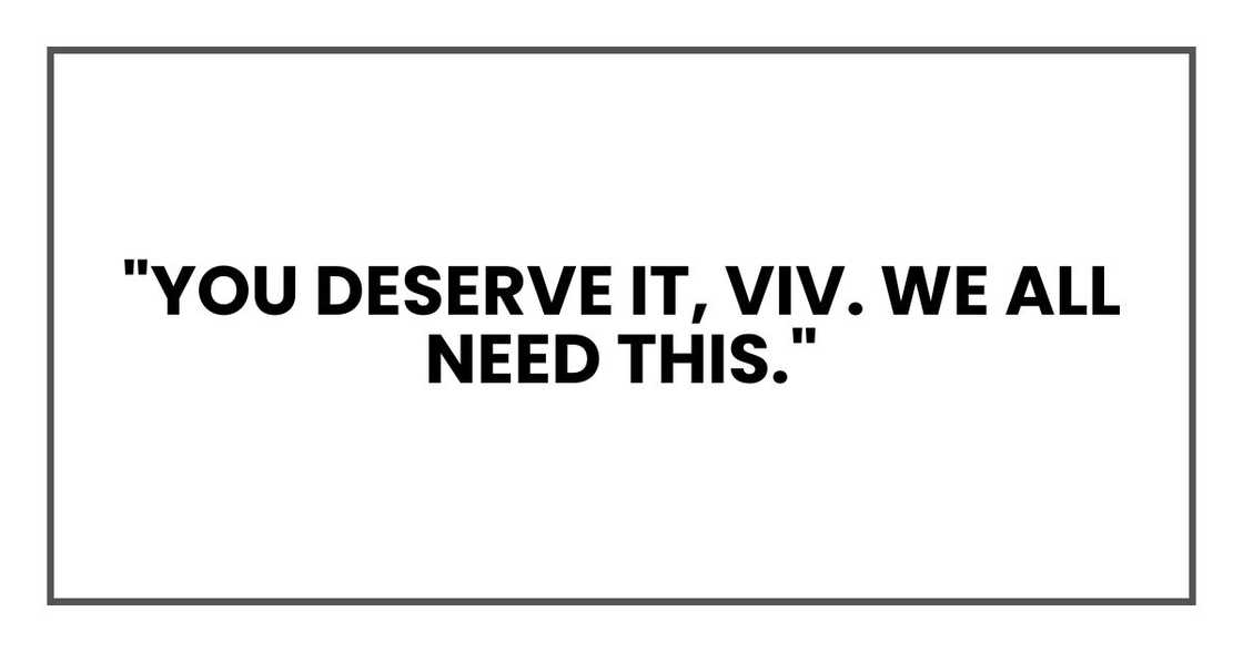 "You deserve it, Viv. We all need this." "You deserve it, Viv. We all need this."