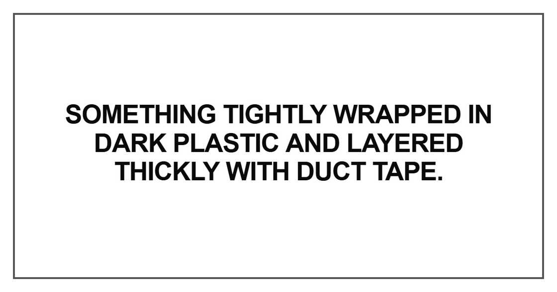 Something tightly wrapped in dark