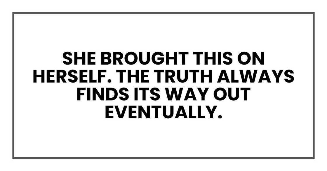 She brought this on herself. The truth always finds its way out eventually.