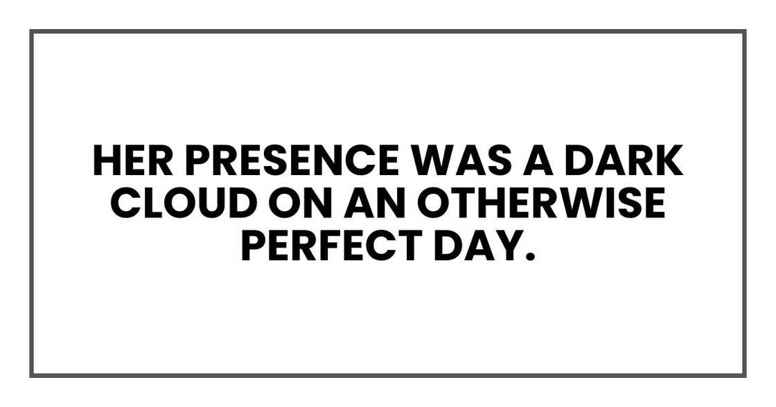 Her presence was a dark cloud on an otherwise perfect day.