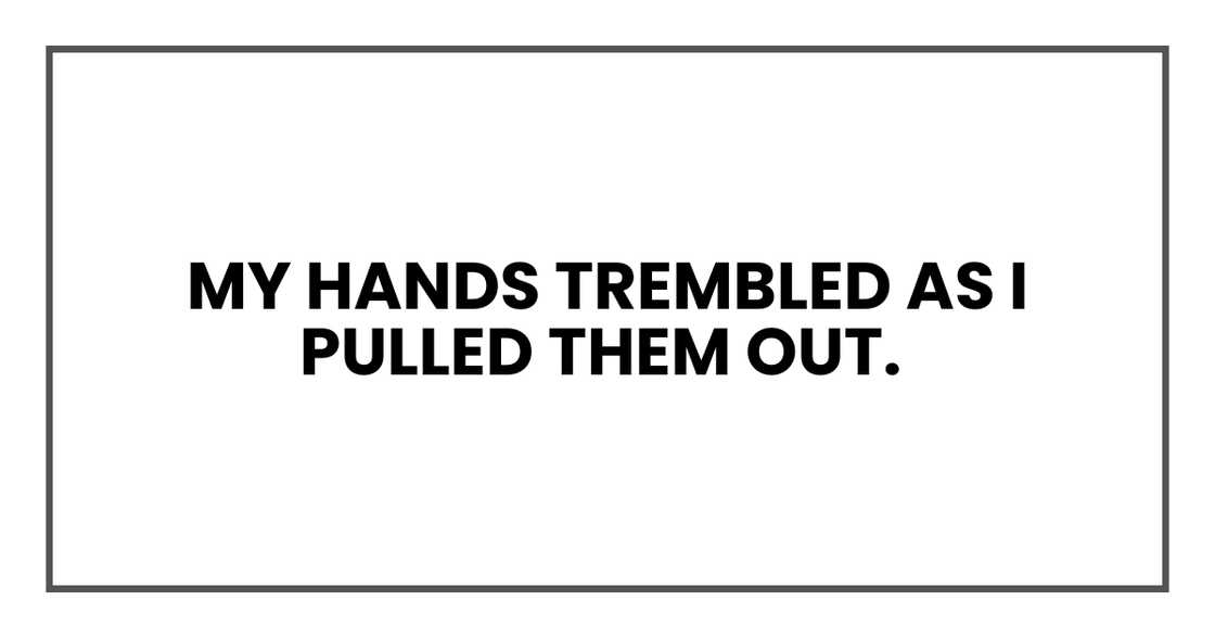 My hands trembled as I pulled them out. My hands trembled as I pulled them out.