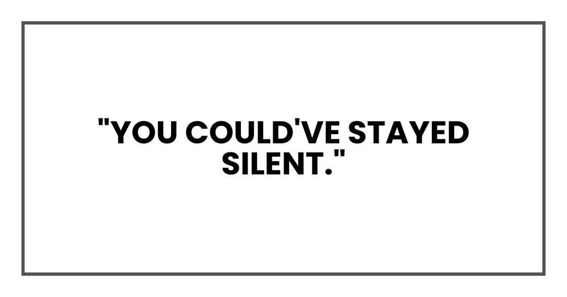 "You could've stayed silent." "You could've stayed silent."