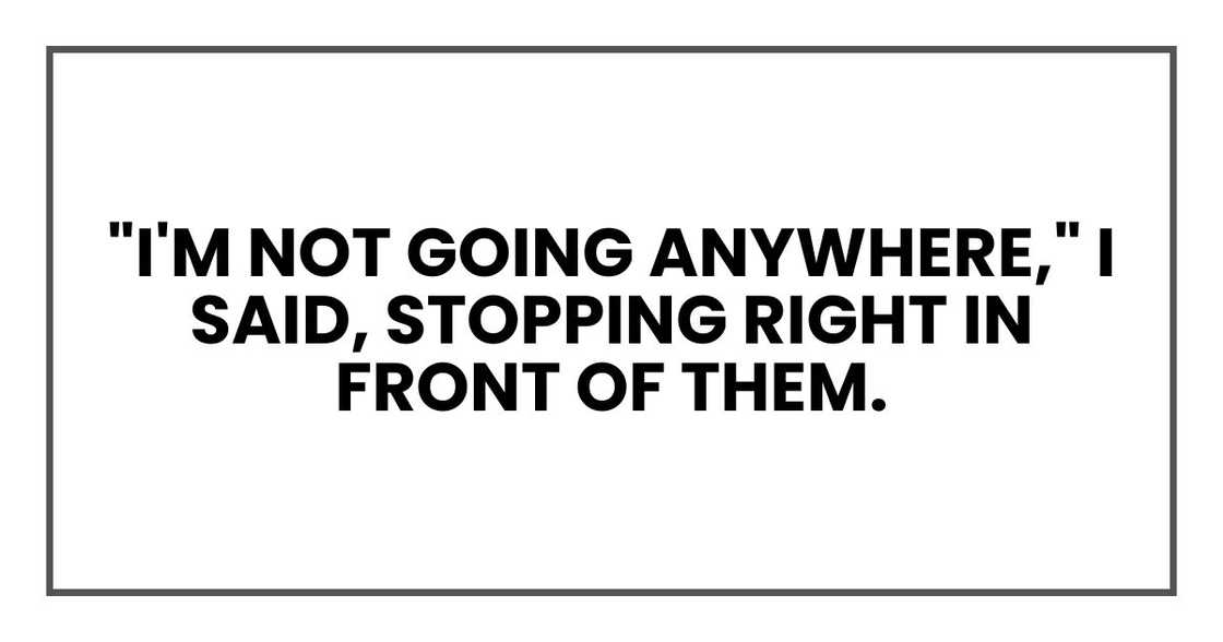 "Oh, I'm not going anywhere," I said, stopping right in front of them.