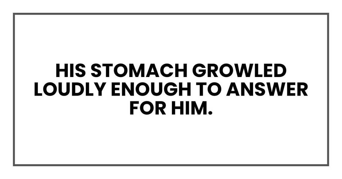 His stomach growled loudly enough to answer for him.