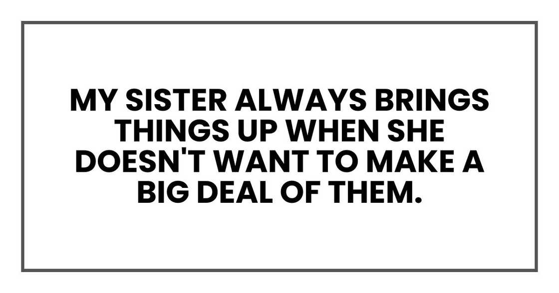my sister always brings things up when she doesn't want to make a big deal of them.