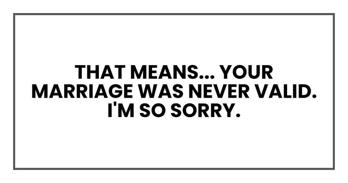 That means... your marriage was never valid. I'm so sorry. That means... your marriage was never valid. I'm so sorry.