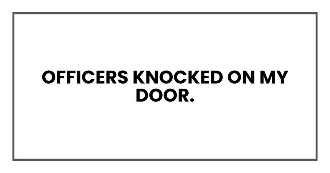 Officers knocked on my door. Officers knocked on my door.