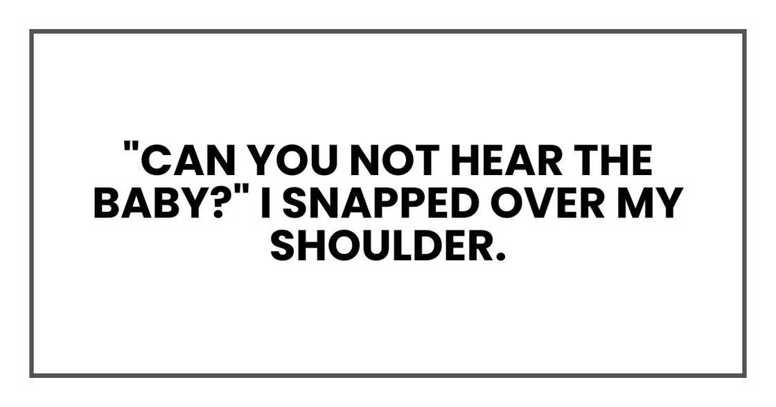 "Can you not hear the baby?" I snapped over my shoulder.
