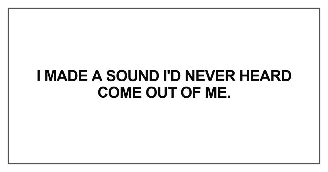 I made a sound I'd never heard come out of me