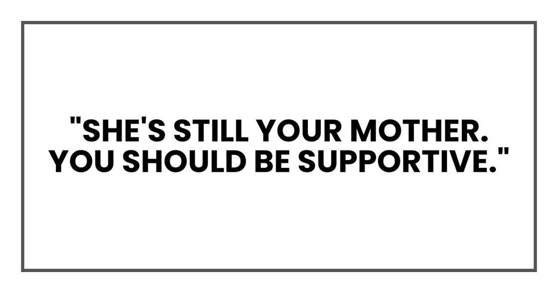 "She's still your mother. You should be supportive." "She's still your mother. You should be supportive."