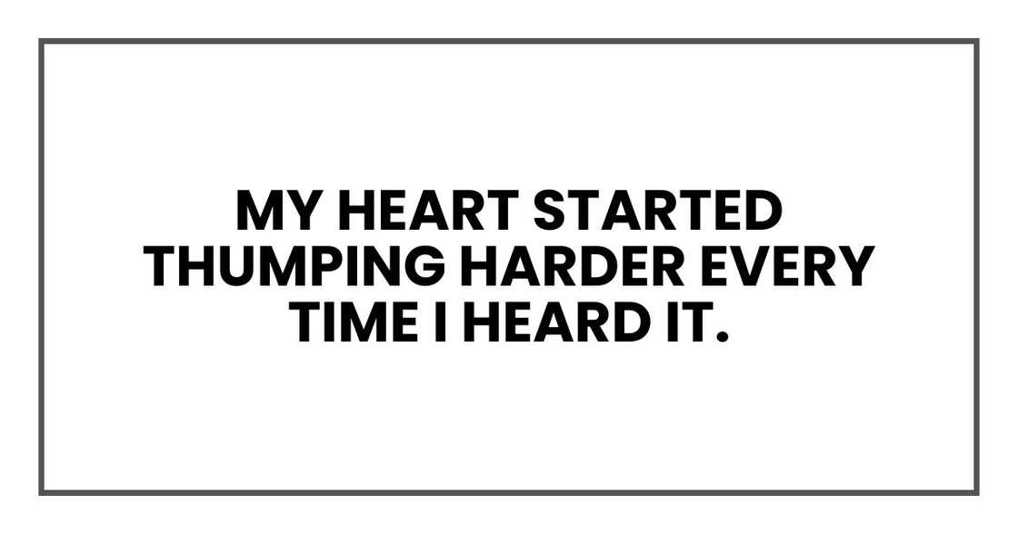 My heart started thumping harder every time I heard it.