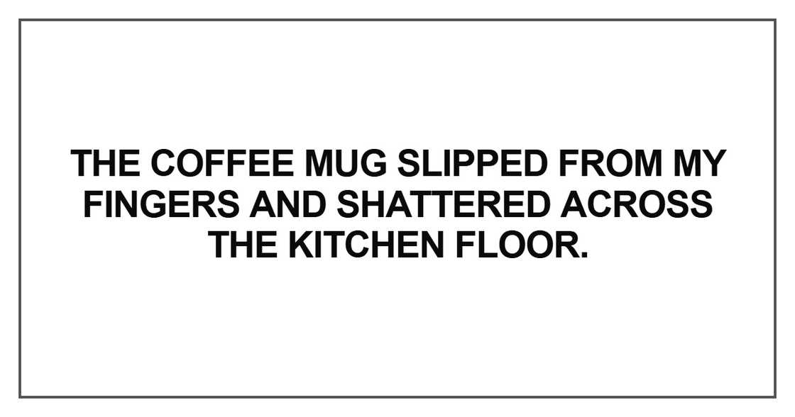 The coffee mug slipped from my fingers