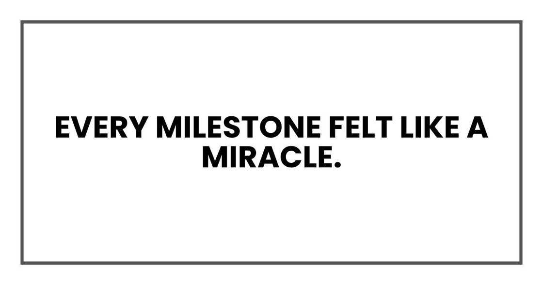 Every milestone felt like a miracle.