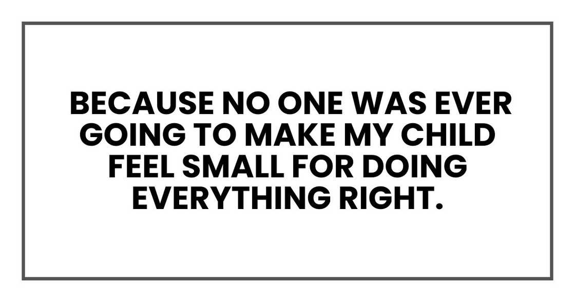Because no one was ever going to make my child feel small for doing everything right.