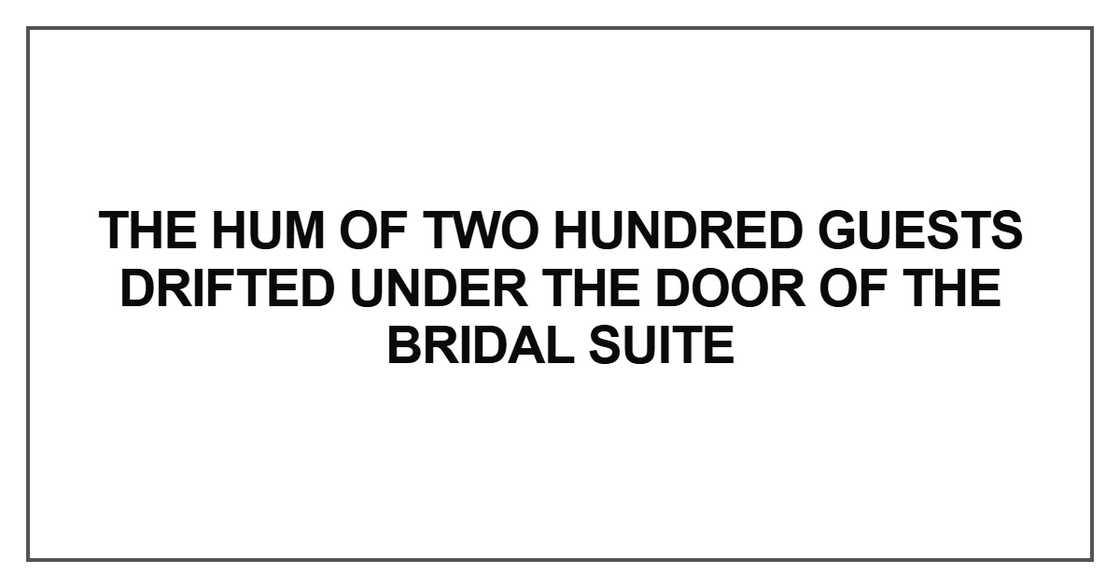 The hum of two hundred guests drifted under the door of the bridal suite The hum of two hundred guests drifted under the door of the bridal suite