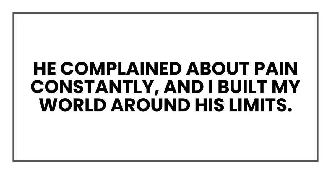 He complained about pain constantly, and I built my world around his limits. He complained about pain constantly, and I built my world around his limits.