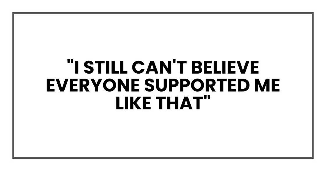 "I still can't believe everyone supported me like that" "I still can't believe everyone supported me like that"