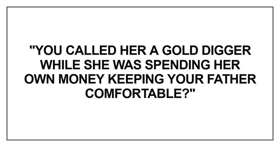 "You called her a gold digger while she was spending her own money keeping your father comfortable?"