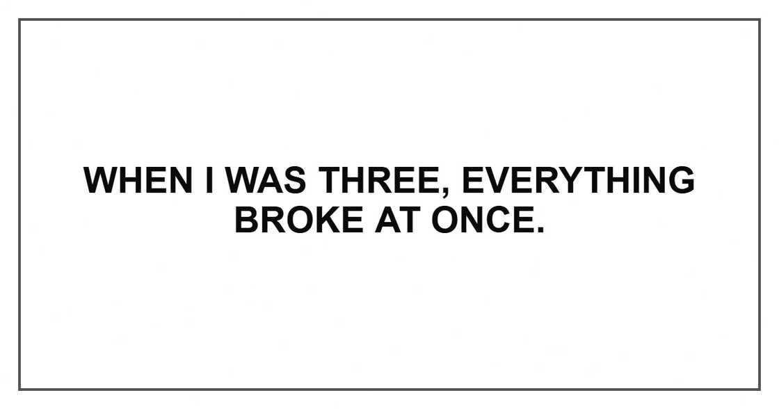 When I was three, everything broke at once.