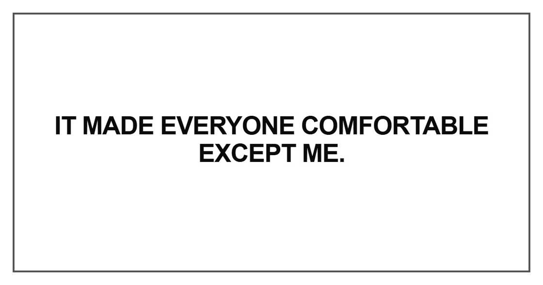 It made everyone comfortable except me