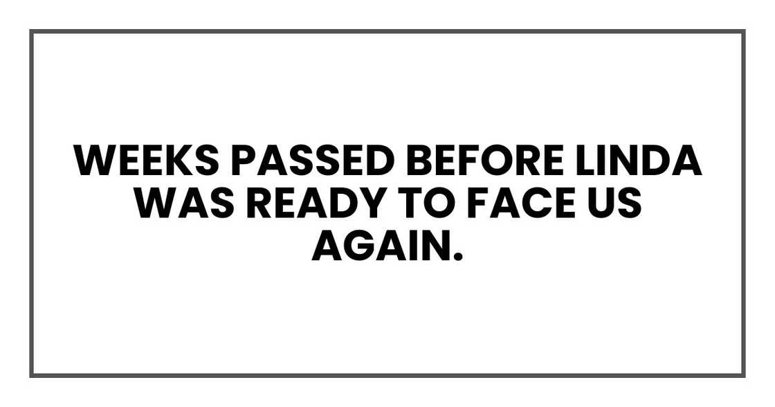 Weeks passed before Linda was ready to face us again.