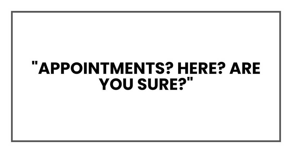 "Appointments? Here? Are you sure?" "Appointments? Here? Are you sure?"