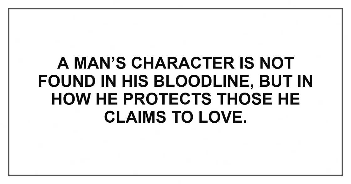 A man’s character is not found in his bloodline, but in how he protects those he claims to love. A man’s character is not found in his bloodline, but in how he protects those he claims to love.