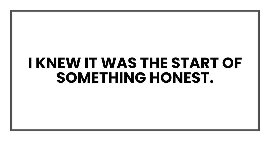I knew it was the start of something honest. I knew it was the start of something honest.