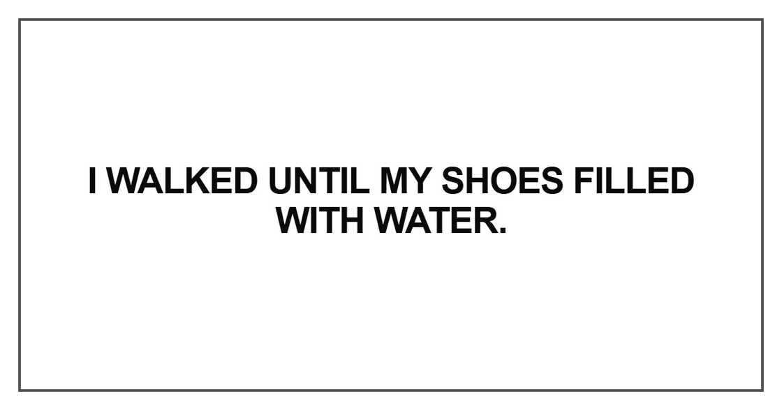 I walked until my shoes filled with water