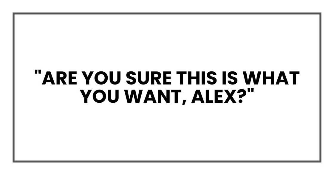 "Are you sure this is what you want, Alex?"