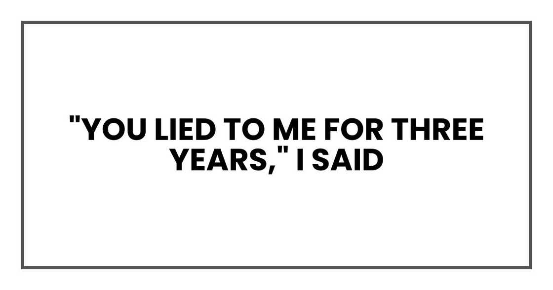 "You lied to me for three years," I said "You lied to me for three years," I said