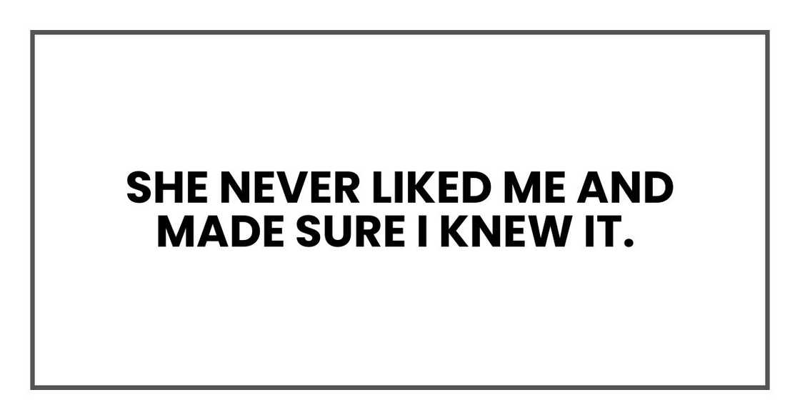 She never liked me and made sure I knew it. She never liked me and made sure I knew it.