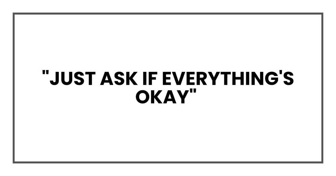 "Just ask if everything's okay" "Just ask if everything's okay"