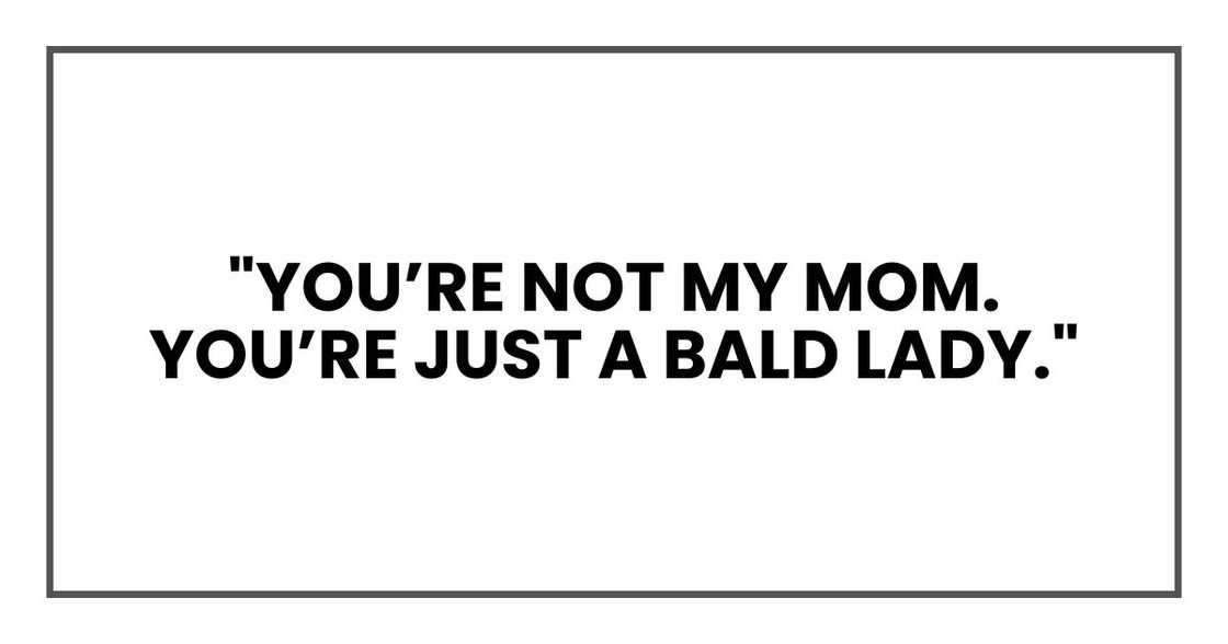 "You’re not my mom. You’re just a bald lady." "You’re not my mom. You’re just a bald lady."