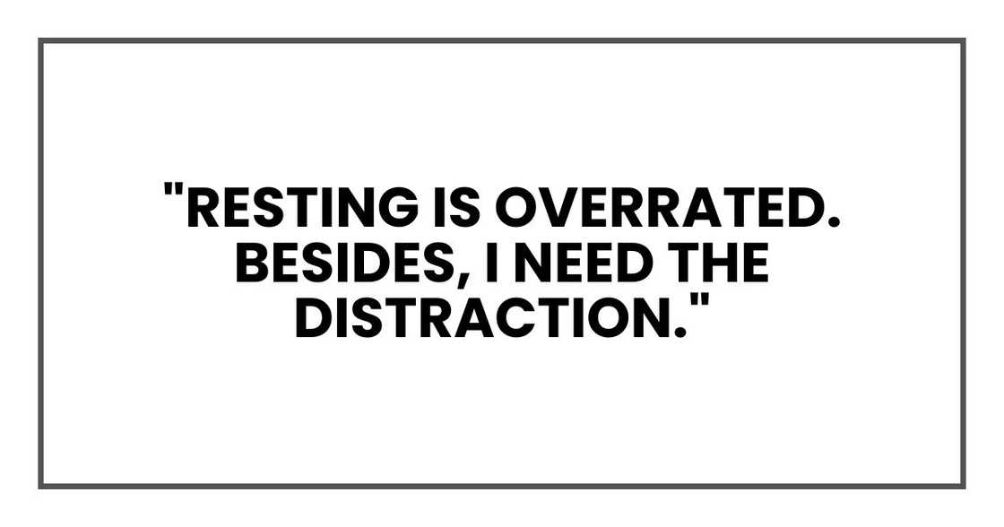 "Resting is overrated. Besides, I need the distraction."